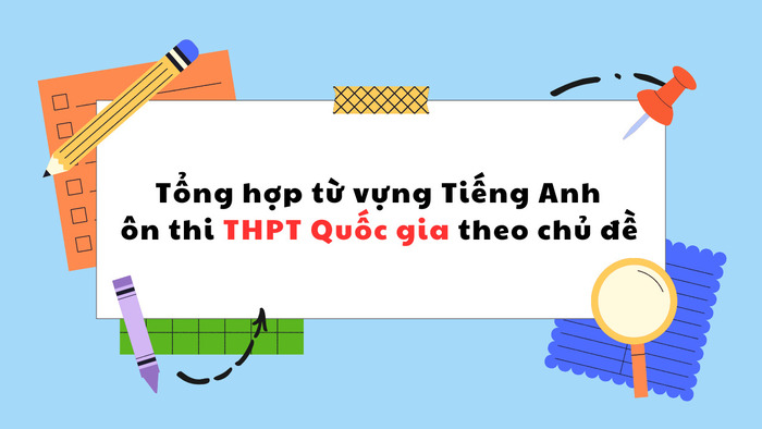 Tổng hợp từ vựng ôn thi THPT Quốc gia theo chủ đề – Dễ học, dễ nhớ hình 2 tong-hop-tu-vung-on-thi-thpt-quoc-gia-theo-chu-de-de-hoc-de-nho-hinh-2.jpg