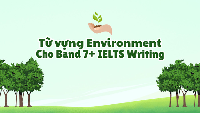 Từ vựng Environment nâng cao: Gợi ý cho Band 7+ IELTS Writing hình 1 tu-vung-environment-nang-cao-goi-y-cho-band-7-ielts-writing-hinh-1.jpg