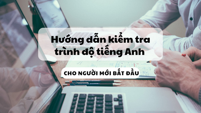 Hướng dẫn kiểm tra trình độ tiếng Anh cho người mới bắt đầu hình 1 huong-dan-kiem-tra-trinh-do-tieng-anh-cho-nguoi-moi-bat-dau-hinh-1.jpg