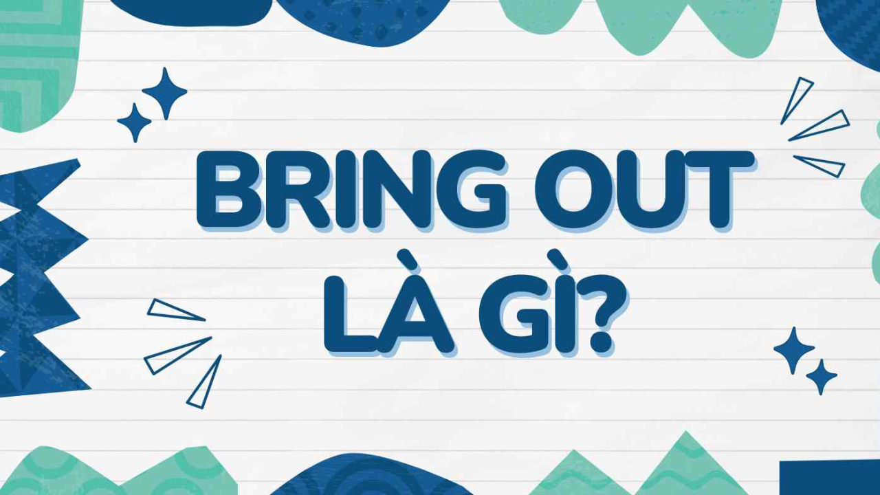 Bring out là gì?  Cấu trúc và các cách dùng thông dụng
