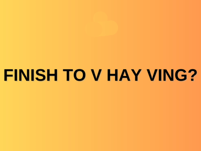 Finish to V hay Ving? Tổng hợp các cấu trúc Finish thường dùng hình 1 finish-to-v-hay-ving-tong-hop-cac-cau-truc-finish-thuong-dung-hinh-1.jpg