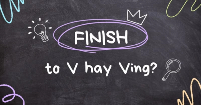 Finish to V hay Ving? Tổng hợp các cấu trúc Finish thường dùng hình 3 finish-to-v-hay-ving-tong-hop-cac-cau-truc-finish-thuong-dung-hinh-3.jpg