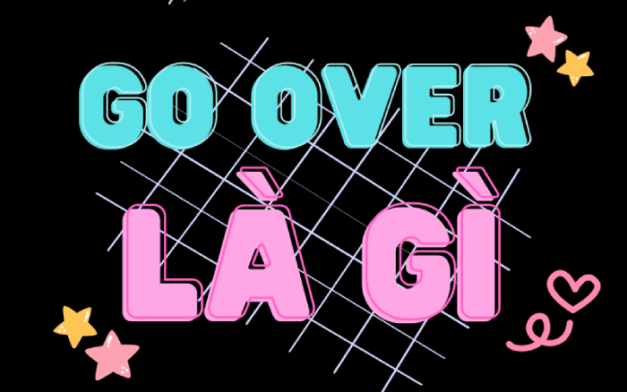 Go over là gì? Hướng dẫn cách dùng cấu trúc Go over dễ hiểu nhất hình 2 go-over-la-gi-huong-dan-cach-dung-cau-truc-go-over-de-hieu-nhat-hinh-2.jpg