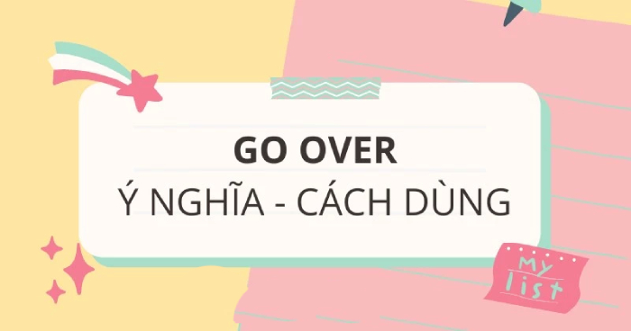 Go over là gì? Hướng dẫn cách dùng cấu trúc Go over dễ hiểu nhất hình 3 go-over-la-gi-huong-dan-cach-dung-cau-truc-go-over-de-hieu-nhat-hinh-3.jpg