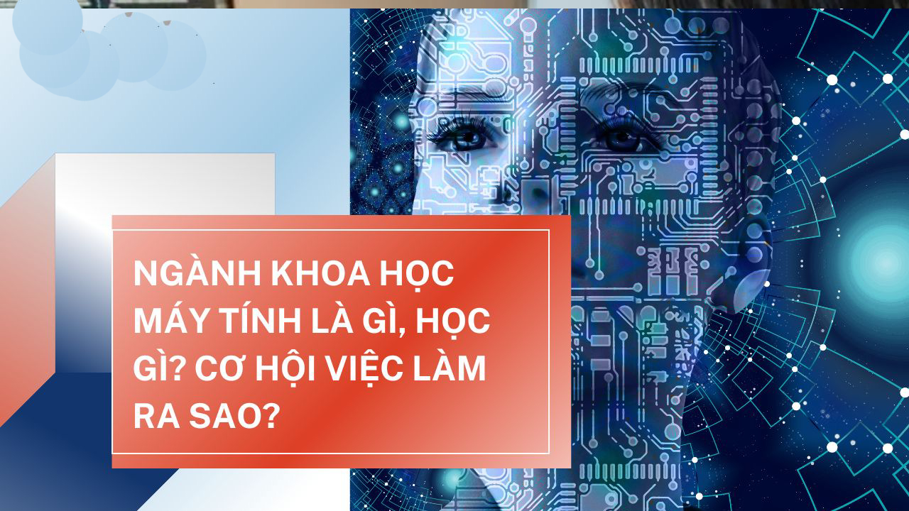 Khoa học Máy tính học gì? Phân biệt Khoa học Máy tính và Công nghệ Thông tin