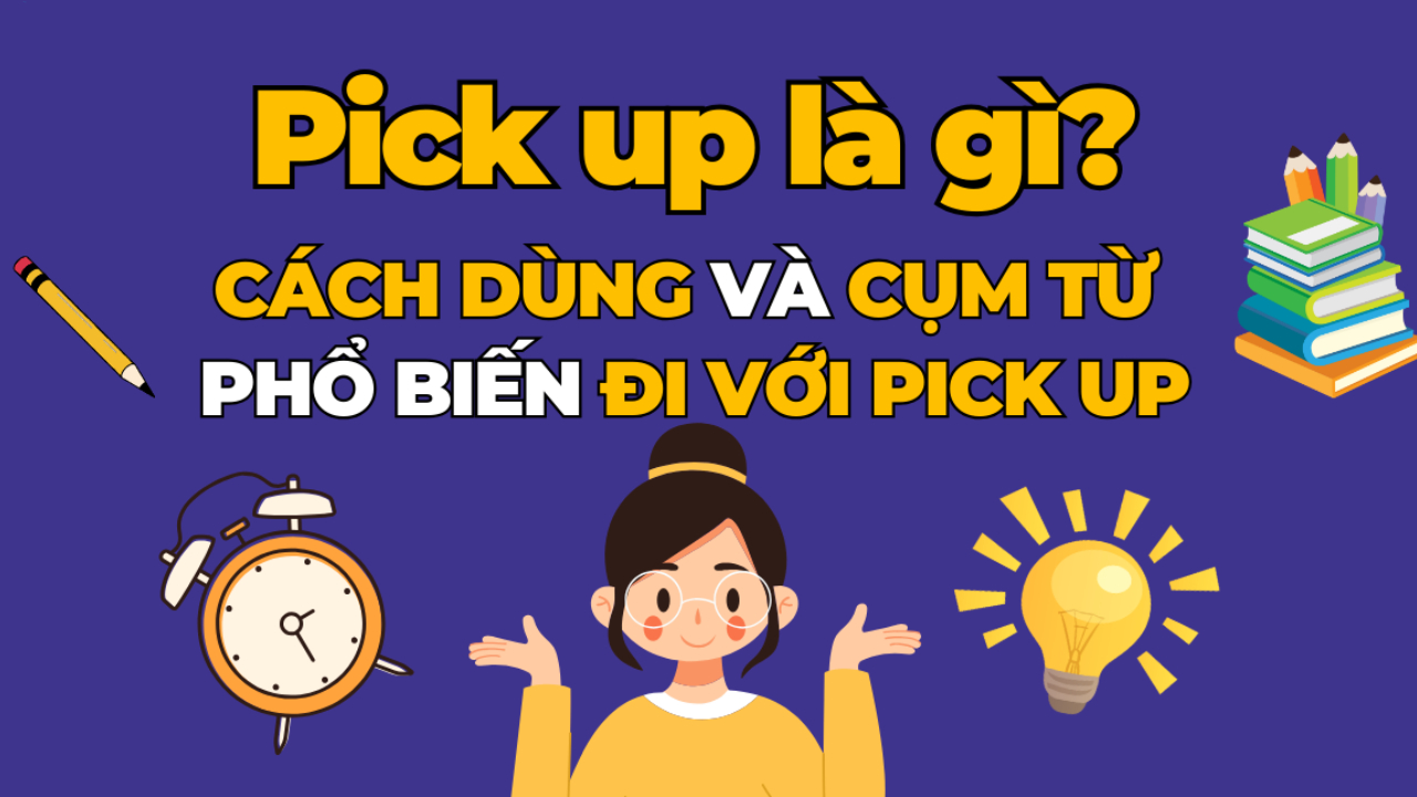 Pick up là gì? Tổng hợp một số cấu trúc pick up dùng trong tiếng Anh