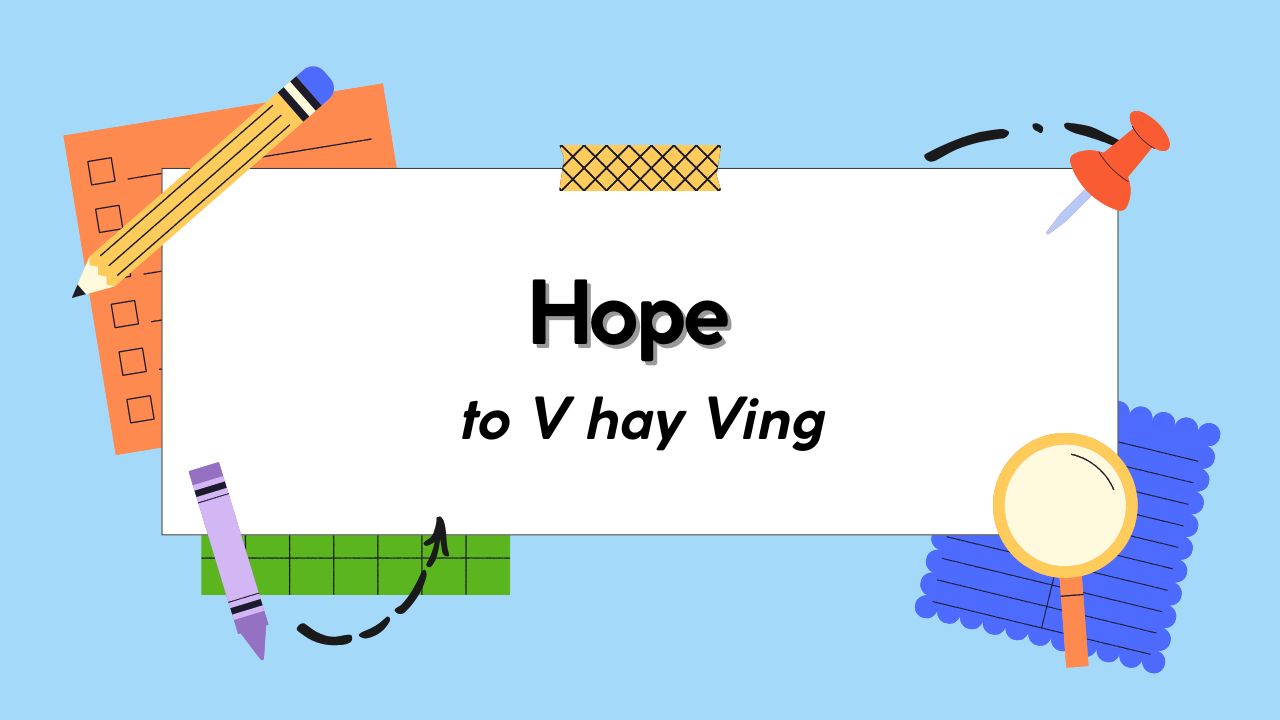 Sau Hope to V hay Ving? Cấu trúc và phân biệt với Wish – Expect