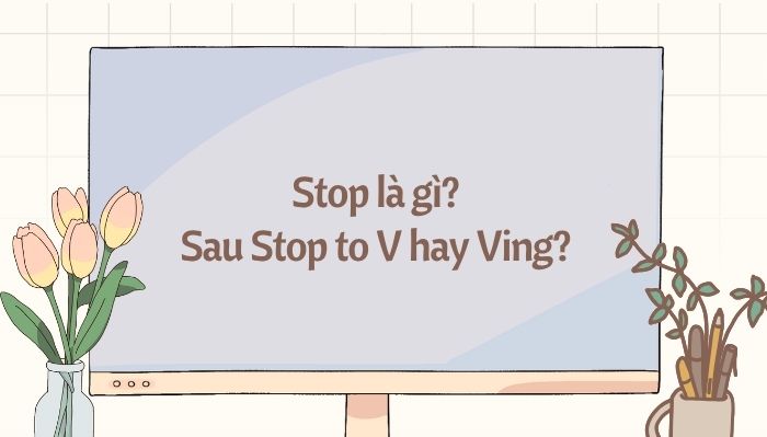 Stop là gì? Cấu trúc Stop to V hay Ving trong tiếng Anh hình ảnh 1 stop-la-gi-cau-truc-stop-to-v-hay-ving-trong-tieng-anh-hinh-anh-1.jpg
