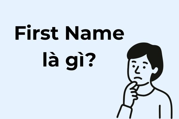 First Name là gì? Cách điền First – Middle – Last Name chính xác